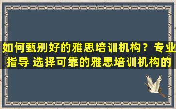 如何甄别好的雅思培训机构？专业指导 选择可靠的雅思培训机构的几个要点！